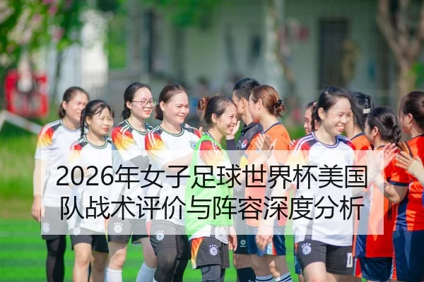 2026年女子足球世界杯美国队战术评价与阵容深度分析