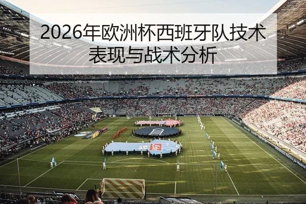 2026年欧洲杯西班牙队技术表现与战术分析