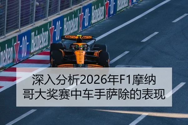 深入分析2026年F1摩纳哥大奖赛中车手萨除的表现