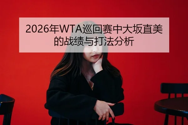 2026年WTA巡回赛中大坂直美的战绩与打法分析