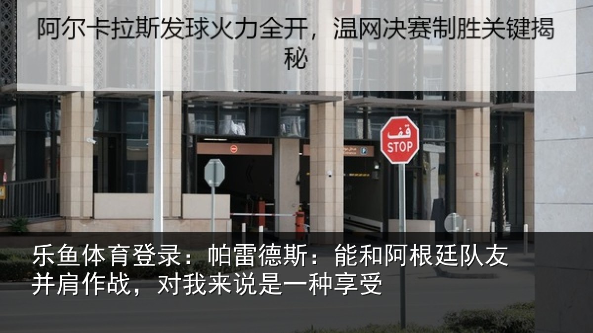 乐鱼体育登录：帕雷德斯：能和阿根廷队友并肩作战，对我来说是一种享受