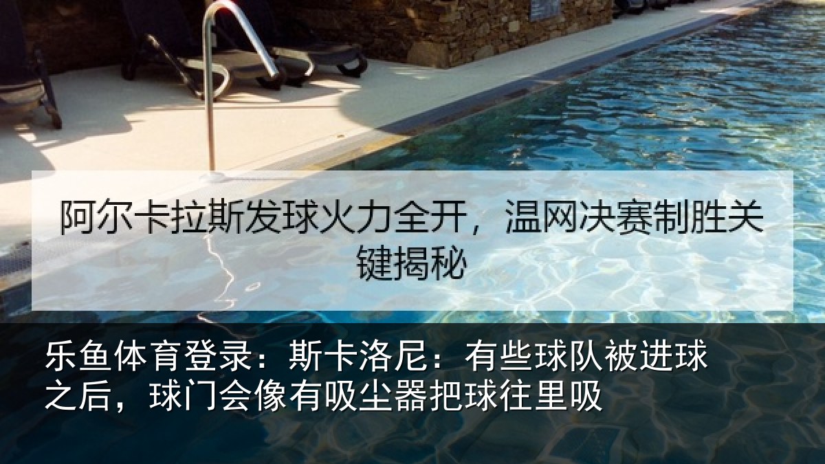 乐鱼体育登录：斯卡洛尼：有些球队被进球之后，球门会像有吸尘器把球往里吸