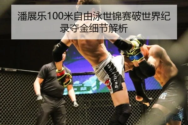 潘展乐100米自由泳世锦赛破世界纪录夺金细节解析
