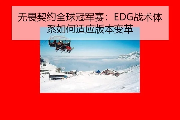 无畏契约全球冠军赛：EDG战术体系如何适应版本变革