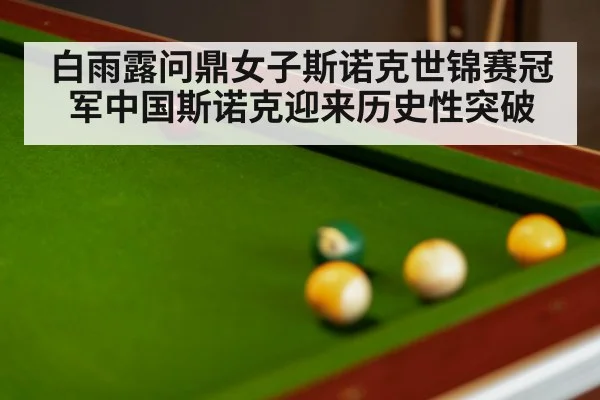 白雨露问鼎女子斯诺克世锦赛冠军中国斯诺克迎来历史性突破