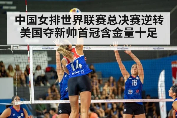 中国女排世界联赛总决赛逆转美国夺新帅首冠含金量十足