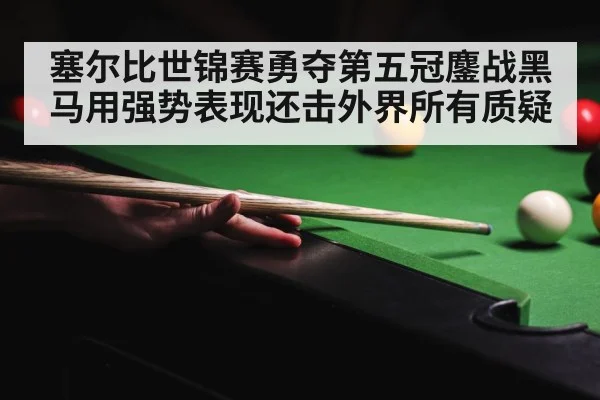 塞尔比世锦赛勇夺第五冠鏖战黑马用强势表现还击外界所有质疑
