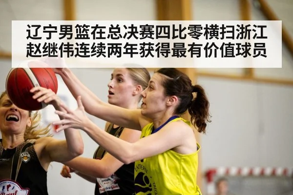 辽宁男篮在总决赛四比零横扫浙江 赵继伟连续两年获得最有价值球员